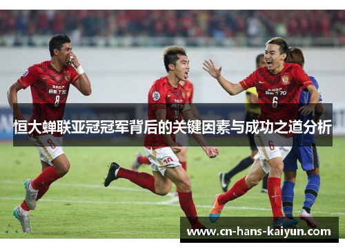 恒大蝉联亚冠冠军背后的关键因素与成功之道分析