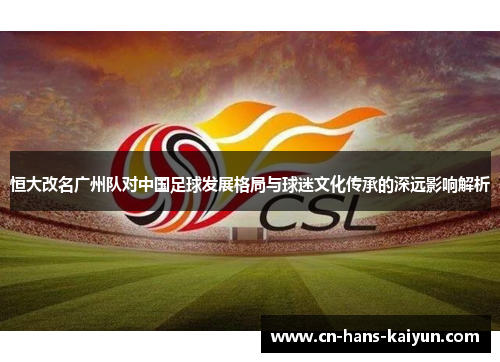 恒大改名广州队对中国足球发展格局与球迷文化传承的深远影响解析