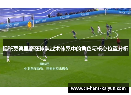 揭秘莫德里奇在球队战术体系中的角色与核心位置分析