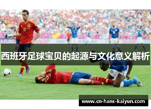西班牙足球宝贝的起源与文化意义解析