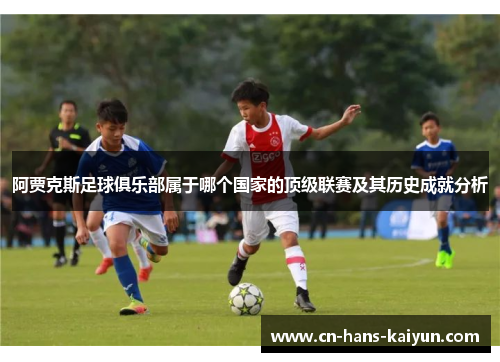 阿贾克斯足球俱乐部属于哪个国家的顶级联赛及其历史成就分析