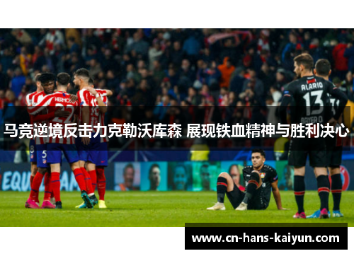 马竞逆境反击力克勒沃库森 展现铁血精神与胜利决心