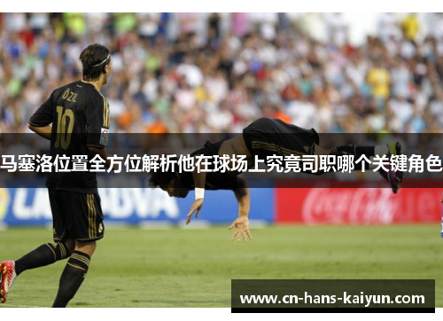 马塞洛位置全方位解析他在球场上究竟司职哪个关键角色