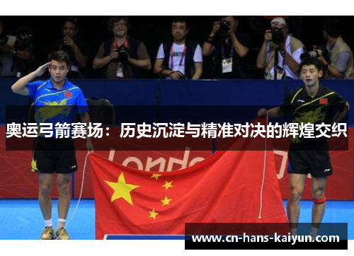 奥运弓箭赛场：历史沉淀与精准对决的辉煌交织