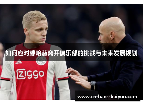 如何应对滕哈赫离开俱乐部的挑战与未来发展规划