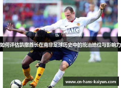 如何评估凯撒酋长在南非足球历史中的统治地位与影响力