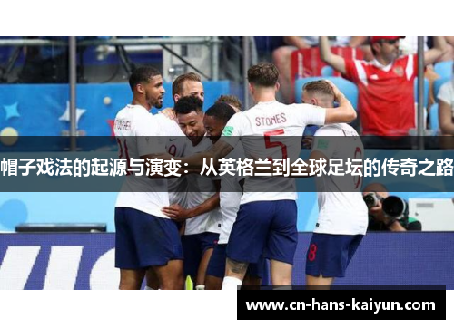 帽子戏法的起源与演变：从英格兰到全球足坛的传奇之路