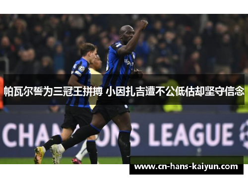 帕瓦尔誓为三冠王拼搏 小因扎吉遭不公低估却坚守信念