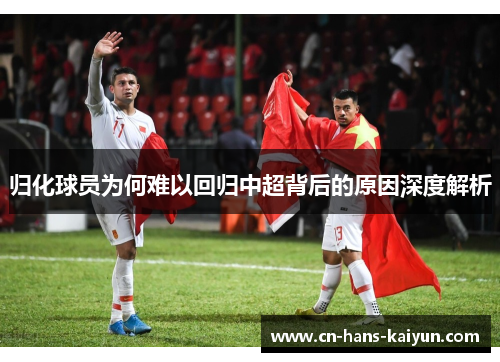 归化球员为何难以回归中超背后的原因深度解析