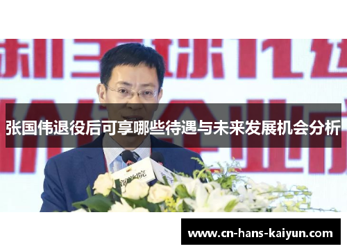 张国伟退役后可享哪些待遇与未来发展机会分析