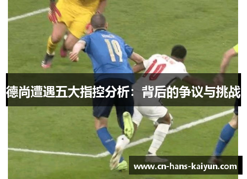 德尚遭遇五大指控分析：背后的争议与挑战