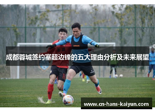 成都蓉城签约塞超边锋的五大理由分析及未来展望