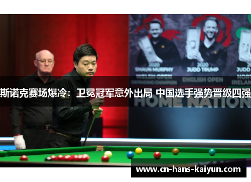 斯诺克赛场爆冷:卫冕冠军意外出局 中国选手强势晋级四强 斯诺克赛场爆冷:卫冕冠军意外出局 中国选手强势晋级四强