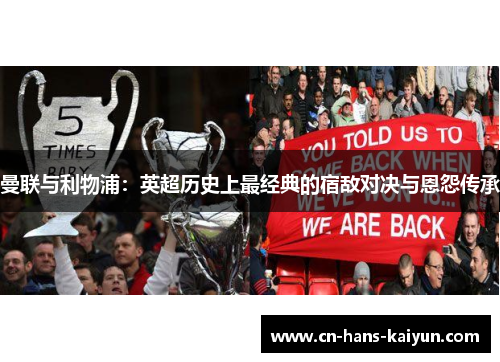 曼联与利物浦：英超历史上最经典的宿敌对决与恩怨传承