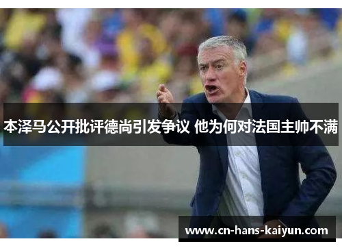本泽马公开批评德尚引发争议 他为何对法国主帅不满 本泽马公开批评德尚引发争议 他为何对法国主帅不满