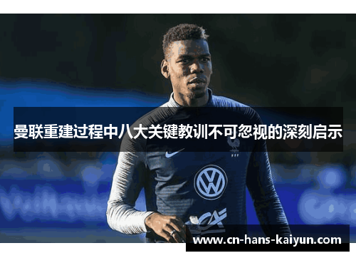 曼联重建过程中八大关键教训不可忽视的深刻启示