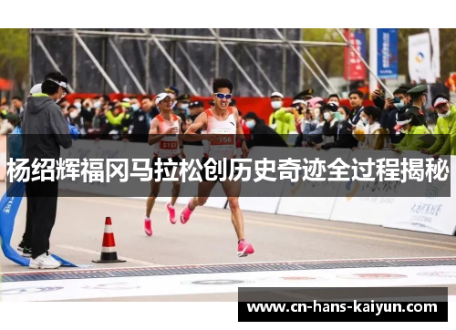 杨绍辉福冈马拉松创历史奇迹全过程揭秘