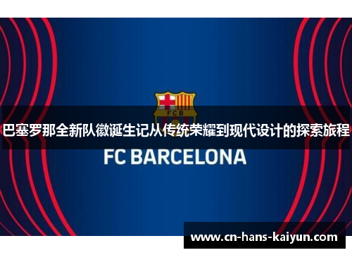 巴塞罗那全新队徽诞生记从传统荣耀到现代设计的探索旅程