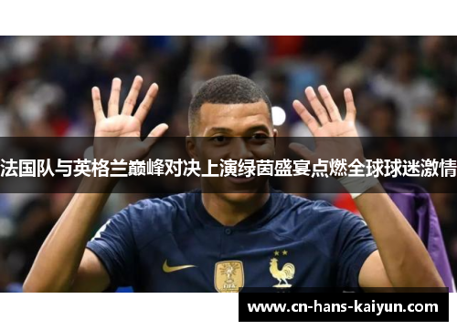 法国队与英格兰巅峰对决上演绿茵盛宴点燃全球球迷激情