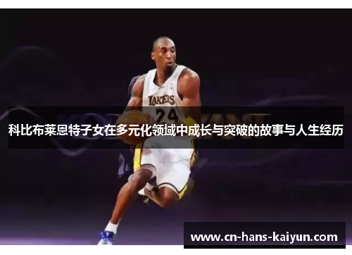 科比布莱恩特子女在多元化领域中成长与突破的故事与人生经历 科比布莱恩特子女在多元化领域中成长与突破的故事与人生经历