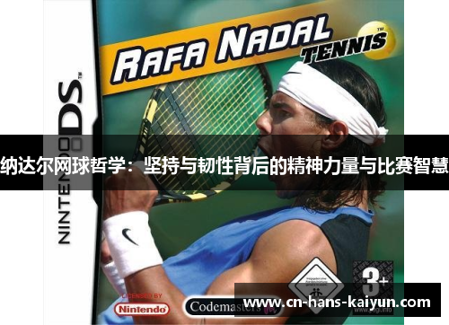 纳达尔网球哲学:坚持与韧性背后的精神力量与比赛智慧 纳达尔网球哲学:坚持与韧性背后的精神力量与比赛智慧