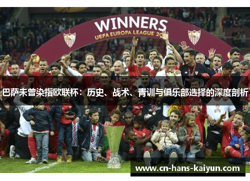 巴萨未曾染指欧联杯:历史、战术、青训与俱乐部选择的深度剖析 巴萨未曾染指欧联杯:历史、战术、青训与俱乐部选择的深度剖析