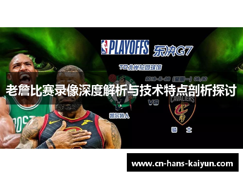 老詹比赛录像深度解析与技术特点剖析探讨 老詹比赛录像深度解析与技术特点剖析探讨