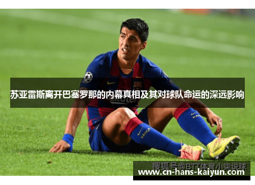 苏亚雷斯离开巴塞罗那的内幕真相及其对球队命运的深远影响