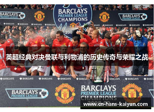 英超经典对决曼联与利物浦的历史传奇与荣耀之战 英超经典对决曼联与利物浦的历史传奇与荣耀之战