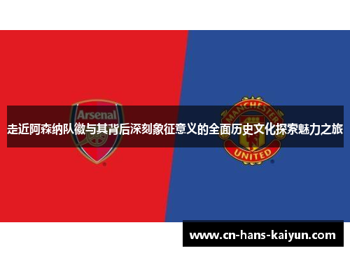 走近阿森纳队徽与其背后深刻象征意义的全面历史文化探索魅力之旅