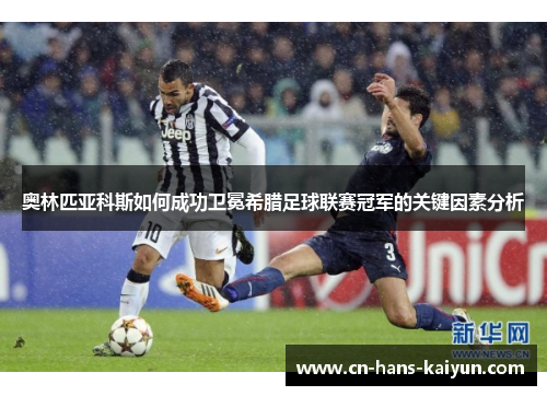 奥林匹亚科斯如何成功卫冕希腊足球联赛冠军的关键因素分析