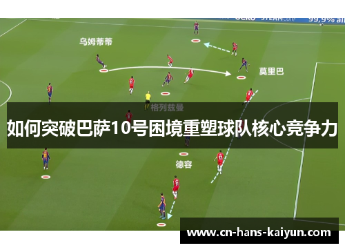 如何突破巴萨10号困境重塑球队核心竞争力