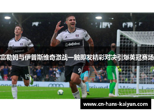 富勒姆与伊普斯维奇激战一触即发精彩对决引爆英冠赛场