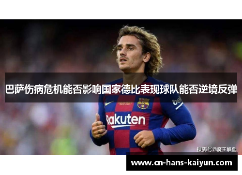 巴萨伤病危机能否影响国家德比表现球队能否逆境反弹