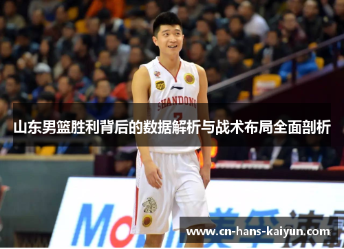 山东男篮胜利背后的数据解析与战术布局全面剖析