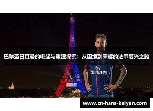 巴黎圣日耳曼的崛起与重建探索：从困境到荣耀的法甲复兴之路