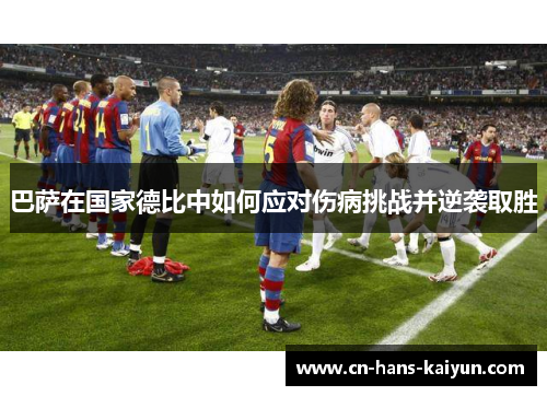 巴萨在国家德比中如何应对伤病挑战并逆袭取胜