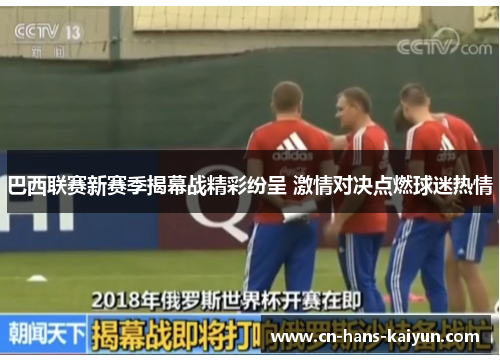 巴西联赛新赛季揭幕战精彩纷呈 激情对决点燃球迷热情