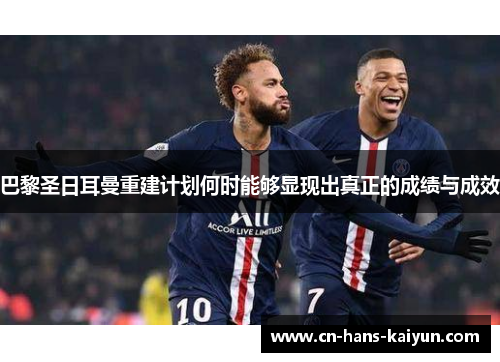 巴黎圣日耳曼重建计划何时能够显现出真正的成绩与成效