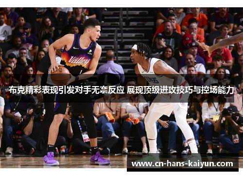 布克精彩表现引发对手无奈反应 展现顶级进攻技巧与控场能力