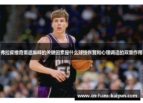 弗拉霍维奇重返巅峰的关键因素是什么球技恢复和心理调适的双重作用