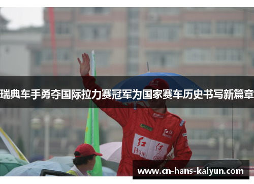 瑞典车手勇夺国际拉力赛冠军为国家赛车历史书写新篇章