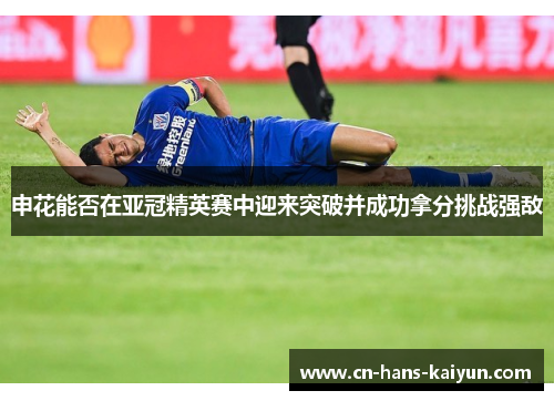 申花能否在亚冠精英赛中迎来突破并成功拿分挑战强敌 申花能否在亚冠精英赛中迎来突破并成功拿分挑战强敌