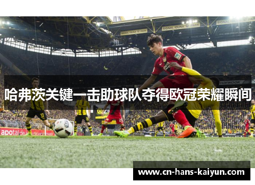 哈弗茨关键一击助球队夺得欧冠荣耀瞬间