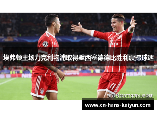 埃弗顿主场力克利物浦取得默西塞德德比胜利震撼球迷 埃弗顿主场力克利物浦取得默西塞德德比胜利震撼球迷