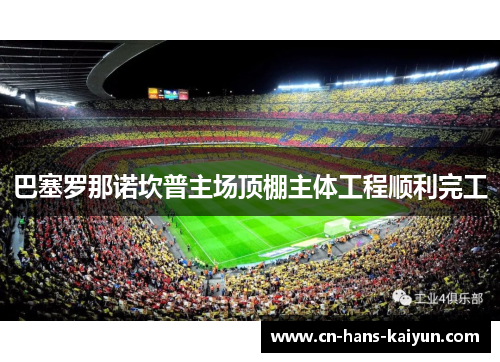 巴塞罗那诺坎普主场顶棚主体工程顺利完工 巴塞罗那诺坎普主场顶棚主体工程顺利完工