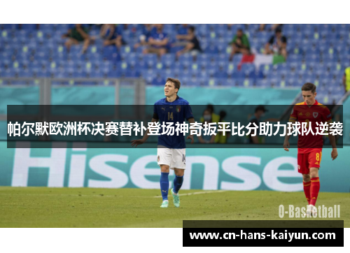 帕尔默欧洲杯决赛替补登场神奇扳平比分助力球队逆袭