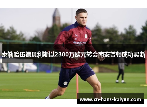 泰勒哈伍德贝利斯以2300万欧元转会南安普顿成功买断 泰勒哈伍德贝利斯以2300万欧元转会南安普顿成功买断