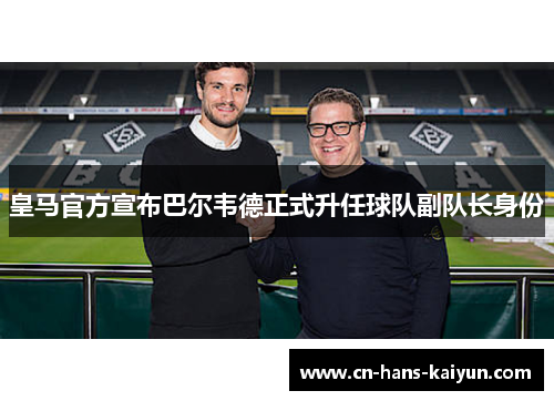 皇马官方宣布巴尔韦德正式升任球队副队长身份