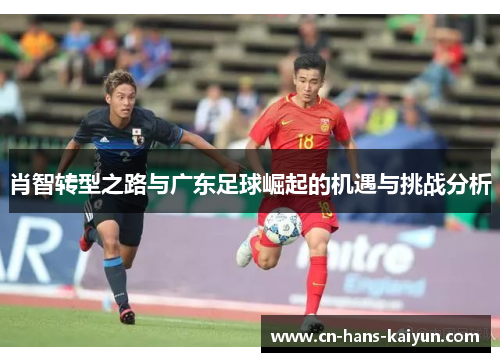 肖智转型之路与广东足球崛起的机遇与挑战分析